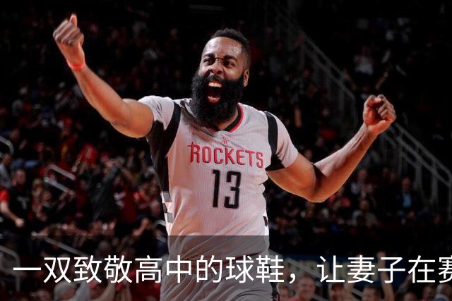 一双致敬高中的球鞋，让妻子在赛后发了条动态