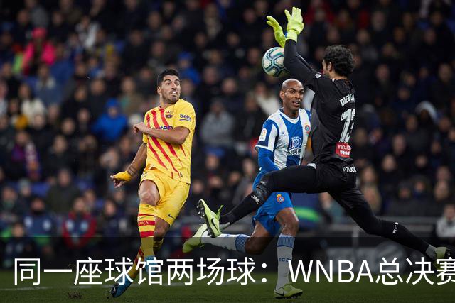 同一座球馆两场球：WNBA总决赛G6与NBA赛程撞车