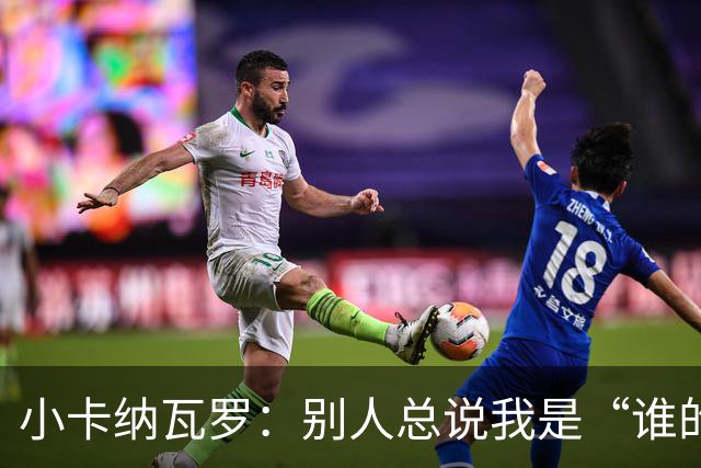 小卡纳瓦罗：别人总说我是“谁的弟弟”，那是别人的问题